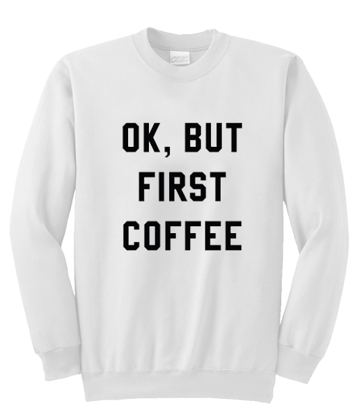 ok but first coffee sweatshirt