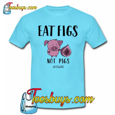 eat figs not pigs shirt