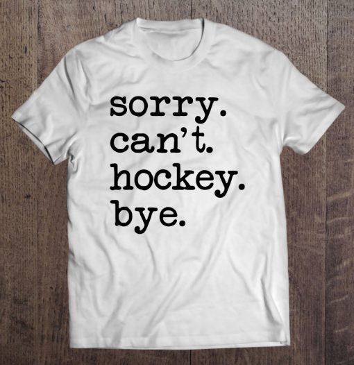 Sorry Can’t Hockey Bye Funny Hockey Player T-SHIRT NT